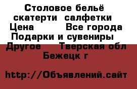 Столовое бельё, скатерти, салфетки › Цена ­ 100 - Все города Подарки и сувениры » Другое   . Тверская обл.,Бежецк г.